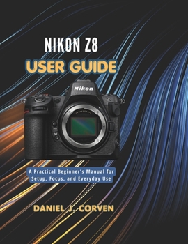 Paperback Nikon Z8 User Guide: A Practical Beginner's Manual for Setup, Focus, and Everyday Use Book