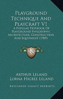 Playground Technique And Playcraft V1: A Popular Textbook Of Playground Philosophy, Architecture, Construction And Equipment