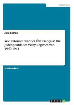 Wie autonom war der État Français? Die Judenpolitik des Vichy-Regimes von 1940-1941