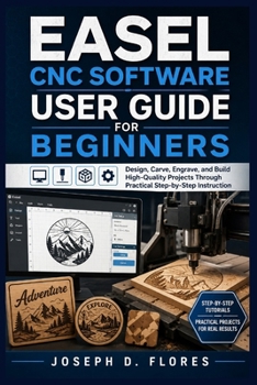 Paperback Easel CNC Software User Guide for Beginners: Design, Carve, Engrave, and Build High-Quality Projects Through Practical Step-by-Step Instruction Book