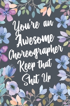 Paperback You're An Awesome Choreographer Keep That Shit Up: Funny Joke Appreciation & Encouragement Gift Idea for Choreographers. Thank You Gag Notebook Journa Book