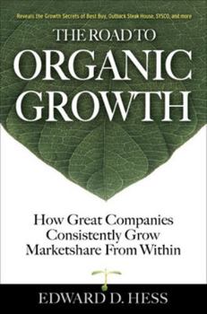 Hardcover The Road to Organic Growth: How Great Companies Consistently Grow Marketshare from Within Book