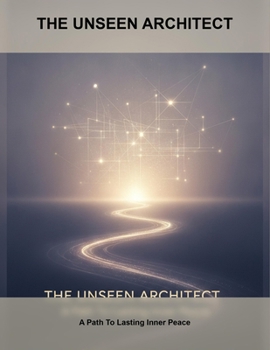 The Unseen Architect: A Path To Lasting Inner Peace