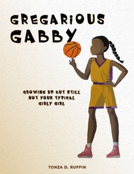 Paperback Gregarious Gabby: Growing Up, But Still Not Your Typical Girly Girl Book