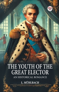The Youth of the Great Elector An Historical Romance