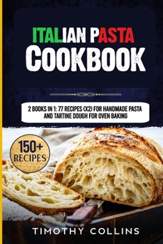 Paperback Italian Pasta Cookbook: 2 Books In 1: 77 Recipes (X2) For Handmade Pasta And Tartine Dough For Oven Baking Book