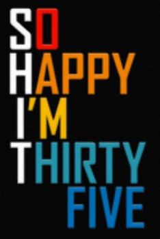 So Happy I'm Thirty Five: Funny 35th Birthday Journal / Notebook / Diary / Notepad / Appreciation Gift / Unique Card Alternative / 35 Year Old Gift ( 6 x 9 Blank Lined Paperback )