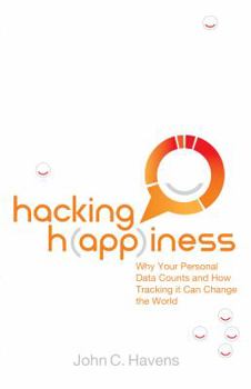 Hardcover Hacking H(app)Iness: Why Your Personal Data Counts and How Tracking It Can Change the World Book