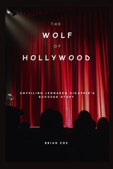 Paperback The Wolf of Hollywood: Unveiling Leonardo DiCaprio's Success Story Book