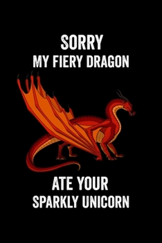 Sorry My Fiery Dragon Ate Your Sparkly Unicorn: Dragon & Unicorn Lover 6x9 120 Page Wide Ruled Notebook