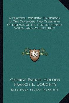 Paperback A Practical Working Handbook In The Diagnosis And Treatment Of Diseases Of The Genito-Urinary System, And Syphilis (1897) Book