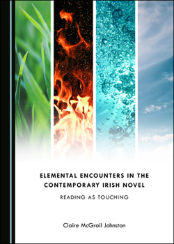 Hardcover Elemental Encounters in the Contemporary Irish Novel: Reading as Touching Book