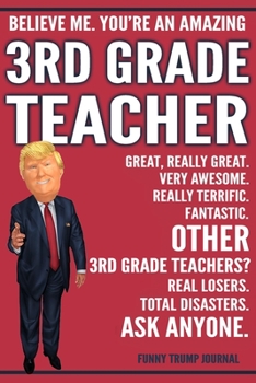 Paperback Funny Trump Journal - Believe Me. You're An Amazing 3rd Grade Teacher Great, Really Great. Very Awesome. Fantastic. Other 3rd Grade Teachers Total Dis Book