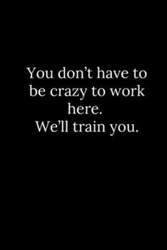 Paperback You don't have to be crazy to work here. We'll train you. Book