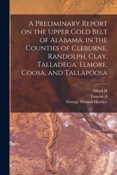 Paperback A Preliminary Report on the Upper Gold Belt of Alabama, in the Counties of Cleburne, Randolph, Clay, Talladega, Elmore, Coosa, and Tallapoosa Book