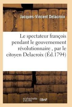 Paperback Le Spectateur François Pendant Le Gouvernement Révolutionnaire, Par Le Citoyen Delacroix [French] Book