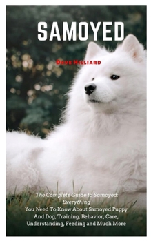 Paperback Samoyed: The Complete Guide to Samoyed: Everything You Need To Know About Samoyed Puppy And Dog, Training, Behavior, Care, Unde Book