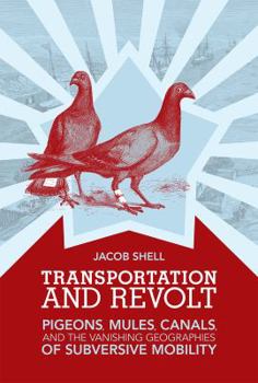 Hardcover Transportation and Revolt: Pigeons, Mules, Canals, and the Vanishing Geographies of Subversive Mobility Book