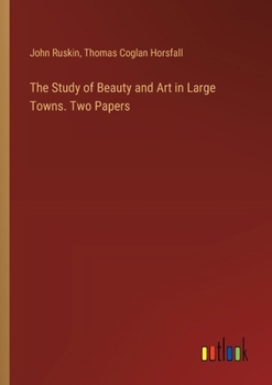 The Study of Beauty and Art in Large Towns. Two Papers