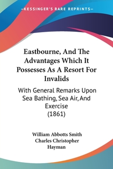 Paperback Eastbourne, And The Advantages Which It Possesses As A Resort For Invalids: With General Remarks Upon Sea Bathing, Sea Air, And Exercise (1861) Book
