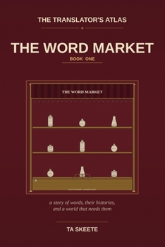 The Translator's Atlas, Book 1: The Word Market: A Story of Words, Their Histories, and a World That Needs Them