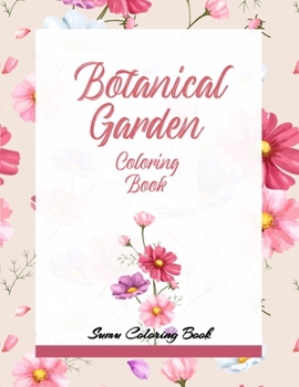 Botanical Garden Coloring Book: An Adult Coloring Book With Featuring Beautiful Flowers and Floral Designs Fun, Easy, And Relaxing Coloring Pages
