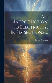 Hardcover An Introduction to Electricity. In Six Sections ... Book