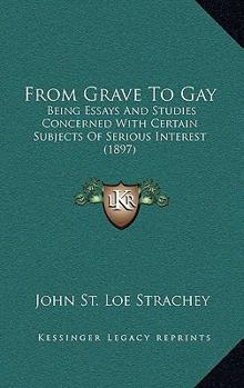 Paperback From Grave To Gay: Being Essays And Studies Concerned With Certain Subjects Of Serious Interest (1897) Book