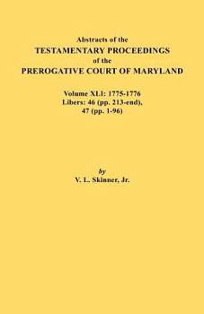 Paperback Abstracts of the Testamentary Proceedings of the Prerogative Court of Maryland. Volume XLI: 1775-1776, Libers: 46 (Pp. 213-End), 47 (Pp. 1-96) Book