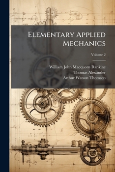 Paperback Elementary Applied Mechanics: Being the Simpler and More Practical Cases of Stress and Strain Wrought Out Individually From First Principles by Means Book