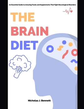 THE BRAIN DIET: An Essential Guide to Amazing Foods and Supplements That Fight Neurological Disorders