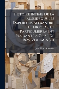 Histoire Intime De La Russie Sous Les Empereurs Alexandre Et Nicolas, Et Particulièrement Pendant La Crise De 1825, Volumes 3-4