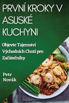 Paperback První Kroky v Asijské Kuchyni: Objevte Tajemství Východních Chutí pro Za&#269;áte&#269;níky [Czech] Book