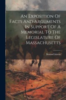 Paperback An Exposition Of Facts And Arguments In Support Of A Memorial To The Legislature Of Massachusetts Book