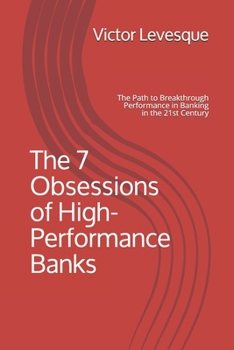 Paperback The 7 Obsessions of High-Performance Banks: The Path to Breakthrough Performance in Banking in the 21st Century Book