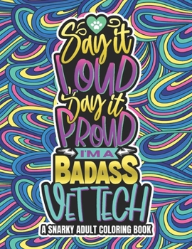 Paperback Say It Loud, Say It Proud, Vet Tech Adult Coloring Book: A Funny & Snarky Coloring Book For Veterinary Technicians, A Novelty Gift Idea For Men, Women Book