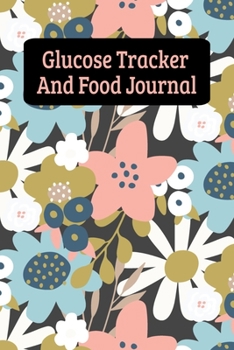 Glucose Tracker And Food Journal: Daily Diabetes Food Diary And Blood Sugar Log For Women And Girls - Flowers (6"x9")