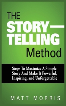 Paperback The Storytelling Method: Steps to Maximize a Simple Story and Make It Powerful, Inspiring, and Unforgettable Book