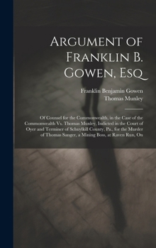 Argument of Franklin B. Gowen, Esq: Of Counsel for the Commonwealth, in the Case of the Commonwealth Vs. Thomas Munley, Indicted in the Court of Oyer ... Sanger, a Mining Boss, at Raven Run, On