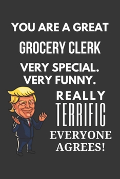 You Are A Great Grocery Clerk Very Special. Very Funny. Really Terrific Everyone Agrees! Notebook: Trump Gag, Lined Journal, 120 Pages, 6 x 9, Matte Finish