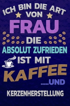 Ich bin die Art von Frau die absolut zufrieden ist mit Kaffee und KERZENHERSTELLUNG: Punktkariertes Papier | Bullet Journal | Notizheft | Skizzenbuch ... Seiten | Dot Grid Notebook (German Edition)