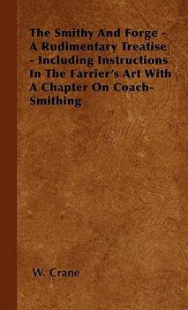 Paperback The Smithy And Forge - A Rudimentary Treatise - Including Instructions In The Farrier's Art With A Chapter On Coach-Smithing Book