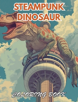 Steampunk Dinosaur Coloring Book: 100+ Beautiful Designs for Stress Relief, Relaxation, and Creativity