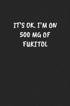 Paperback It's Ok. I'm on 500 MG of Fukitol: Funny Sarcastic Coworker Journal - Blank Lined Gift Notebook Book