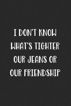 Paperback I Don't Know What's Tighter Our Jeans Or Our Friendship: Blank Lined Best Friend Journal For Women Book