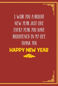 Paperback I Wish You A Bright New Year Just Like Every Year You Have Brightened In My Life Thank You Happy New Year: All Purpose 6x9 Blank Lined Notebook Journa Book