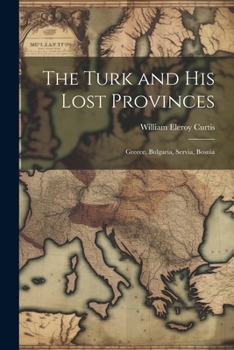 The Turk and His Lost Provinces: Greece, Bulgaria, Servia, Bosnia