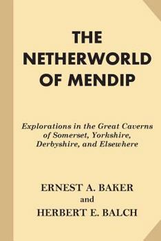 Paperback The Netherworld of Mendip: Explorations in the Great Caverns of Somerset, Yorkshire, Derbyshire, and Elsewhere Book