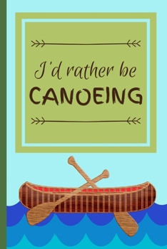 Paperback I'd Rather Be Canoeing: Funny Canoe Float Hobby Notebook for Men, Women, Kids, Boys, Girls 120 Pages 6" x 9" Book