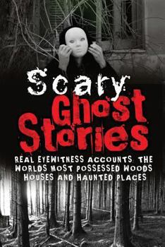 Paperback Scary Ghost Stories: REAL Eyewitness Accounts: The Worlds Most Possessed Woods, Houses And Haunted Places Book
